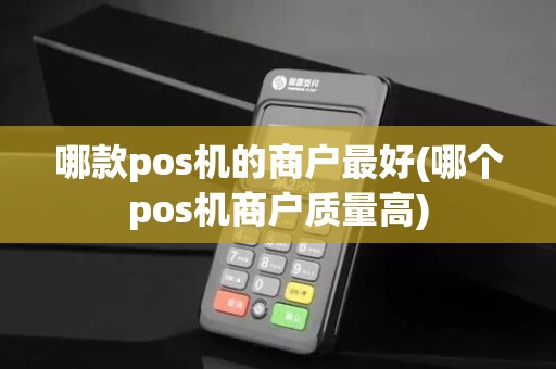 哪款pos机的商户最好(哪个pos机商户质量高)