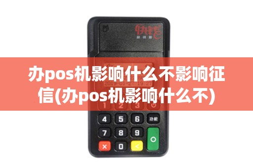 办pos机影响什么不影响征信(办pos机影响什么不)