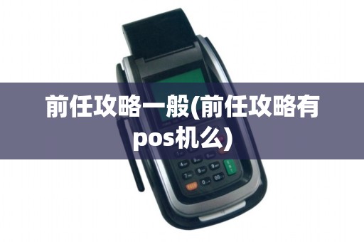 前任攻略一般(前任攻略有pos机么)