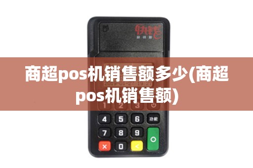 商超pos机销售额多少(商超pos机销售额)