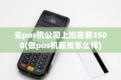 去pos机公司上班底薪3500(做pos机薪资怎么样)