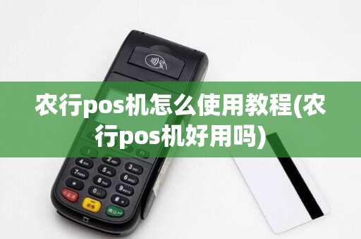 农行pos机怎么使用教程(农行pos机好用吗)