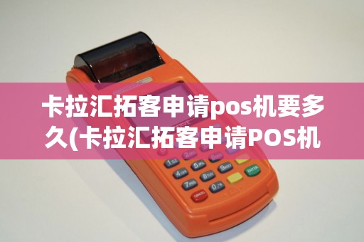卡拉汇拓客申请pos机要多久(卡拉汇拓客申请POS机)