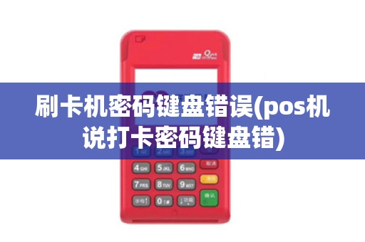 刷卡机密码键盘错误(pos机说打卡密码键盘错)