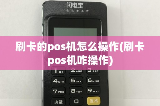 刷卡的pos机怎么操作(刷卡pos机咋操作)