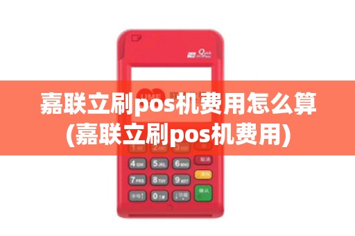嘉联立刷pos机费用怎么算(嘉联立刷pos机费用)