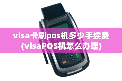 visa卡刷pos机多少手续费(visaPOS机怎么办理)