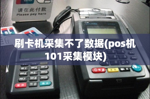 刷卡机采集不了数据(pos机101采集模块)