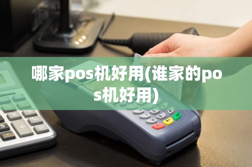 哪家pos机好用(谁家的pos机好用)