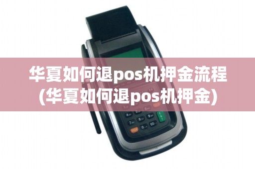 华夏如何退pos机押金流程(华夏如何退pos机押金)