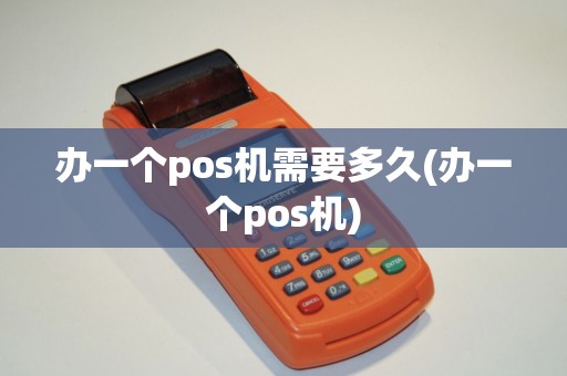 办一个pos机需要多久(办一个pos机)