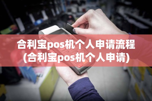 合利宝pos机个人申请流程(合利宝pos机个人申请)