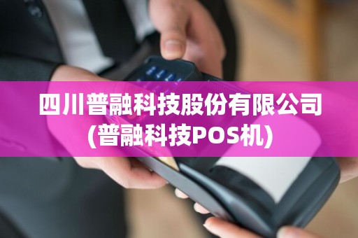 四川普融科技股份有限公司(普融科技POS机)
