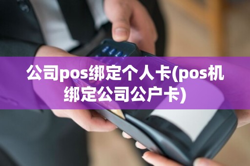 公司pos绑定个人卡(pos机绑定公司公户卡)