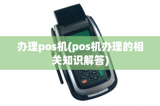 办理pos机(pos机办理的相关知识解答)
