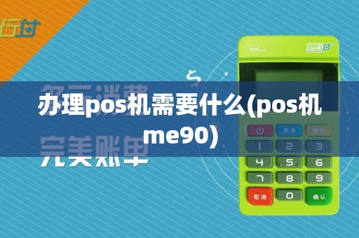 办理pos机需要什么(pos机me90)