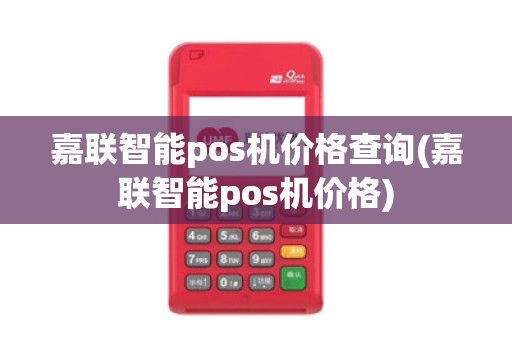 嘉联智能pos机价格查询(嘉联智能pos机价格)