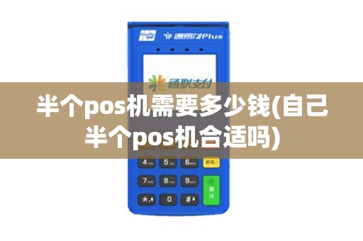 半个pos机需要多少钱(自己半个pos机合适吗)