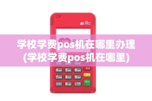 学校学费pos机在哪里办理(学校学费pos机在哪里)