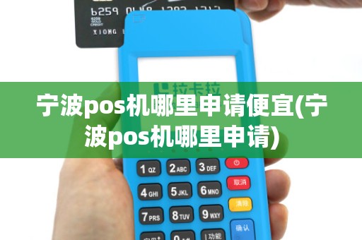 宁波pos机哪里申请便宜(宁波pos机哪里申请)