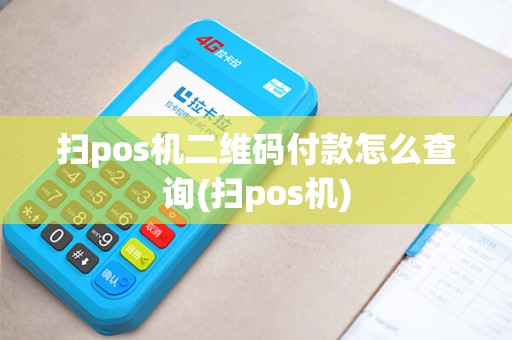 扫pos机二维码付款怎么查询(扫pos机)