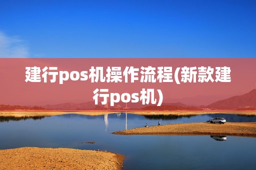 建行pos机操作流程(新款建行pos机)