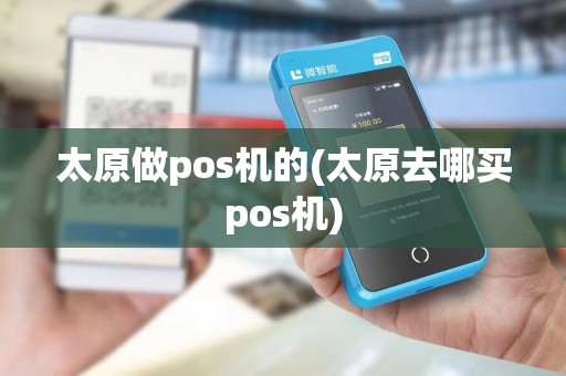 太原做pos机的(太原去哪买pos机)