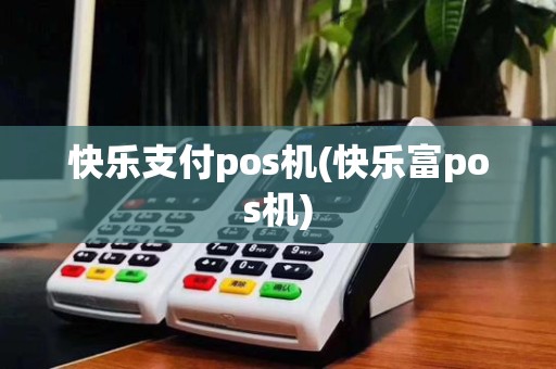 快乐支付pos机(快乐富pos机)