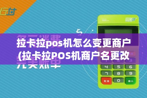 拉卡拉pos机怎么变更商户(拉卡拉POS机商户名更改)