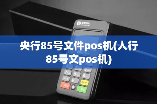 央行85号文件pos机(人行85号文pos机)