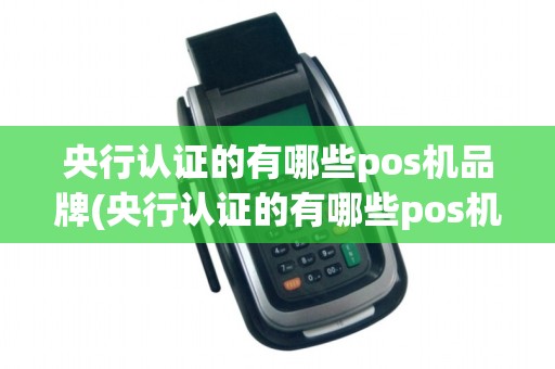 央行认证的有哪些pos机品牌(央行认证的有哪些pos机)