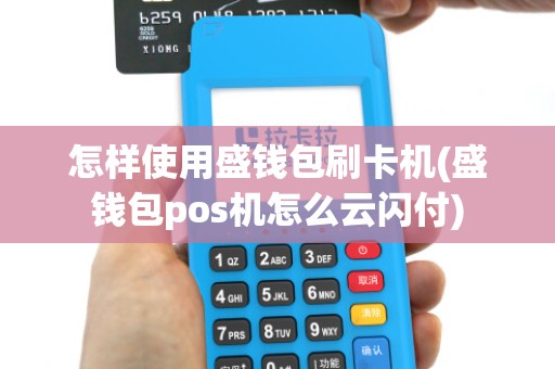 怎样使用盛钱包刷卡机(盛钱包pos机怎么云闪付)
