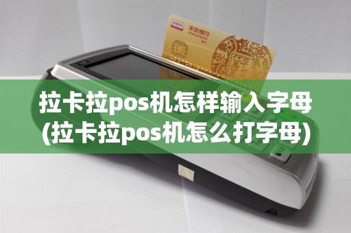拉卡拉pos机怎样输入字母(拉卡拉pos机怎么打字母)