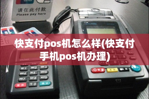 快支付pos机怎么样(快支付手机pos机办理)