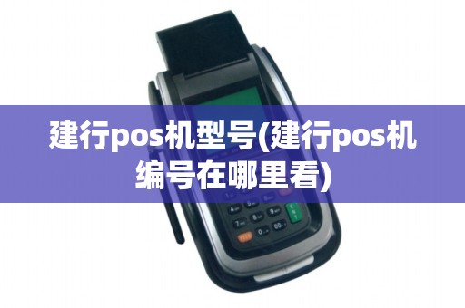 建行pos机型号(建行pos机编号在哪里看)