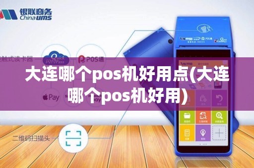 大连哪个pos机好用点(大连哪个pos机好用)