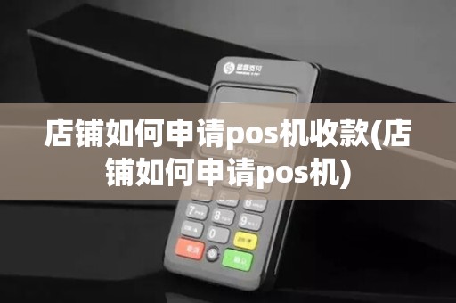 店铺如何申请pos机收款(店铺如何申请pos机)