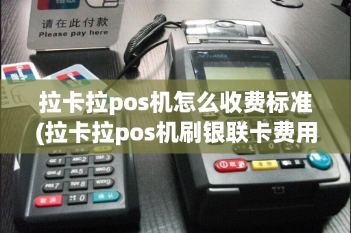 拉卡拉pos机怎么收费标准(拉卡拉pos机刷银联卡费用)