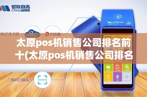 太原pos机销售公司排名前十(太原pos机销售公司排名)
