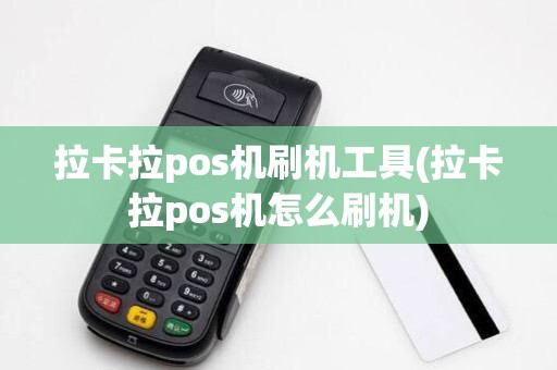 拉卡拉pos机刷机工具(拉卡拉pos机怎么刷机)