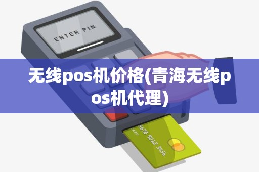 无线pos机价格(青海无线pos机代理)