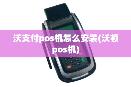 沃支付pos机怎么安装(沃顿pos机)
