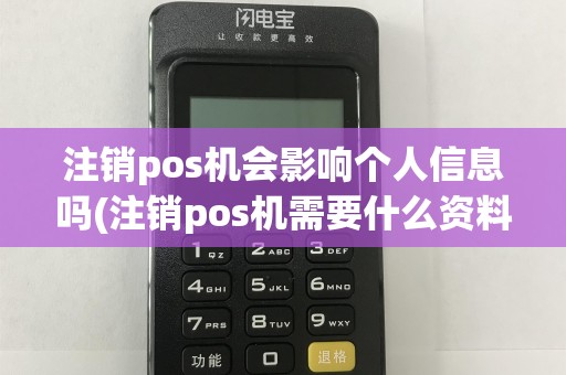 注销pos机会影响个人信息吗(注销pos机需要什么资料)