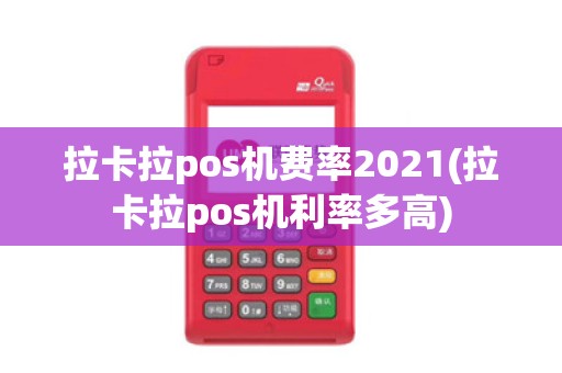 拉卡拉pos机费率2021(拉卡拉pos机利率多高)