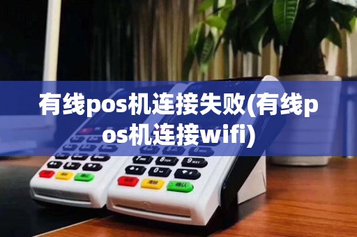 有线pos机连接失败(有线pos机连接wifi)