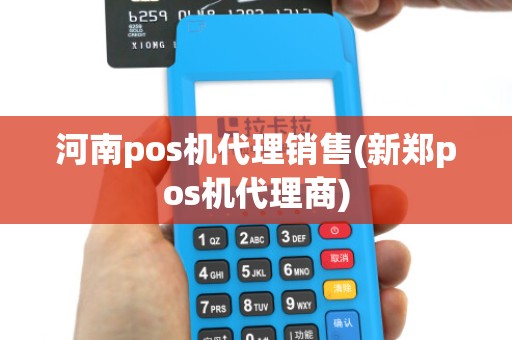 河南pos机代理销售(新郑pos机代理商)