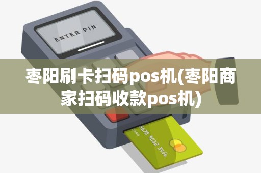 枣阳刷卡扫码pos机(枣阳商家扫码收款pos机)