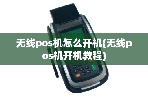 无线pos机怎么开机(无线pos机开机教程)