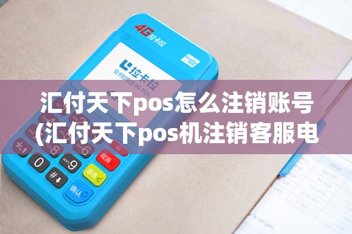 汇付天下pos怎么注销账号(汇付天下pos机注销客服电话)