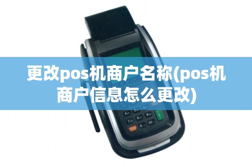 更改pos机商户名称(pos机商户信息怎么更改)